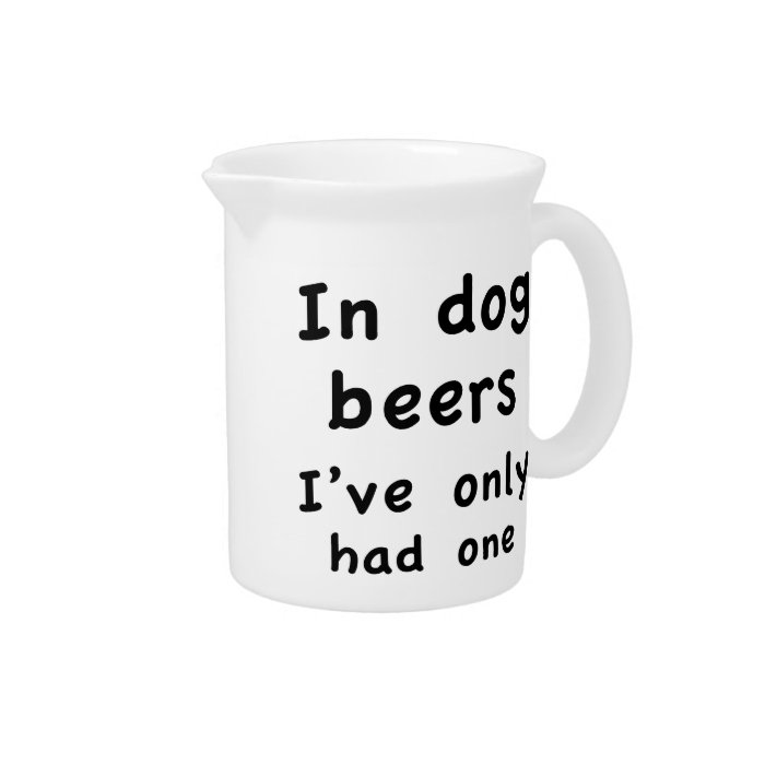 In Dog Beers I Only Had One Drink Pitcher