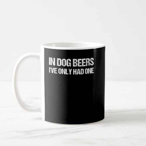 In Dog Beers I ve Had Only One  Beer Drinking  Coffee Mug