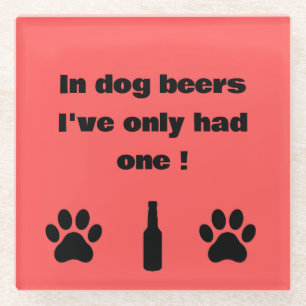 In Dog Beers I've Only Had One Coaster
