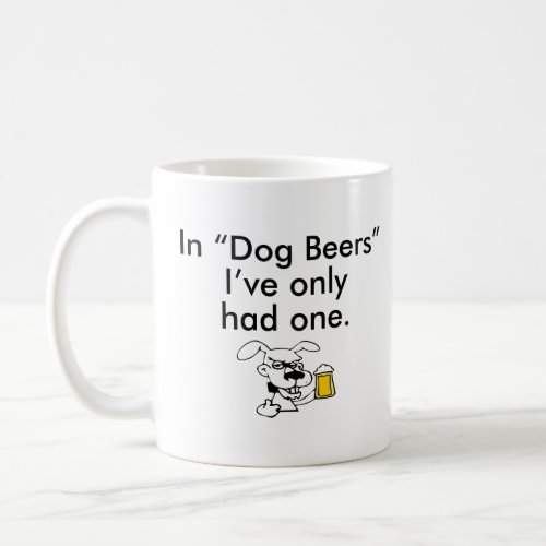IN DOG BEERS IVE ONLY HAD ONE  COFFEE MUG