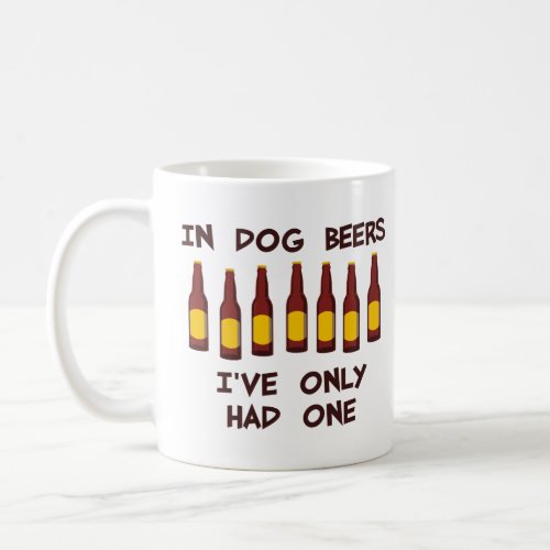 In Dog Beers Ive Only Had One  Coffee Mug