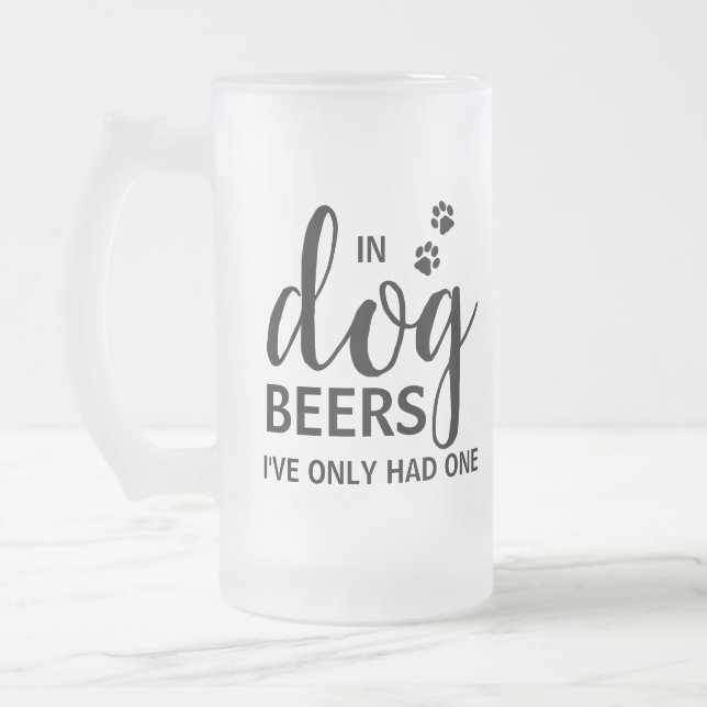 In Dog Beers I've Only Had One Custom Pet Photo Frosted Glass Beer Mug (Left)