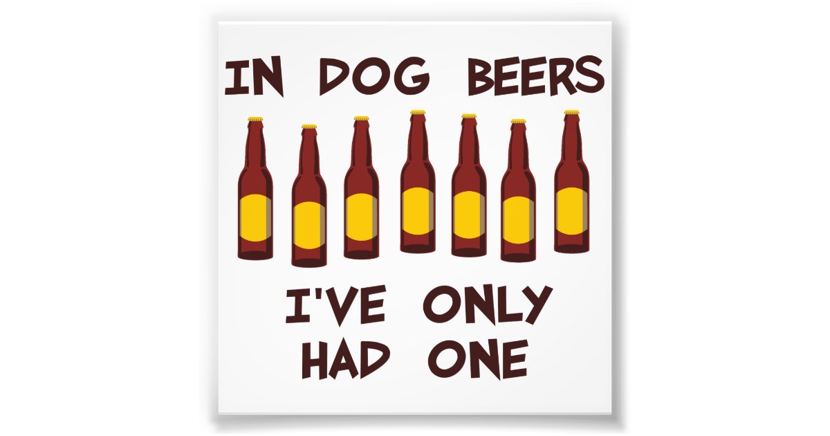 In Dog Beers I've Only Had One Photo Print Zazzle