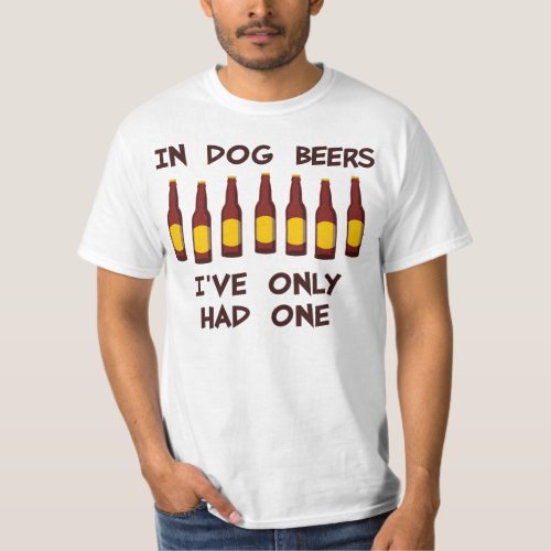 In Dog Beers Ive Only Had One T_Shirt