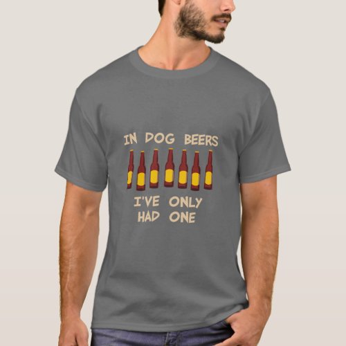 In Dog Beers Ive Only Had One  T_Shirt
