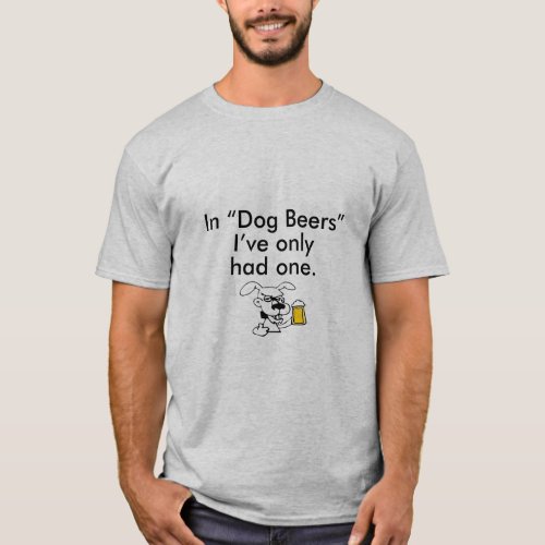 IN DOG BEERS IVE ONLY HAD ONE  T_Shirt