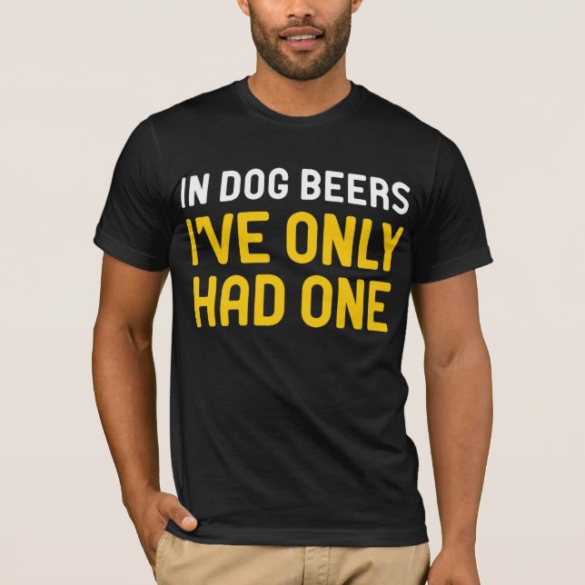 In Dog Beers I've Only Had One T-Shirt (Front)
