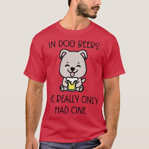 In Dog Beers Ive Really Only Had One T_Shirt