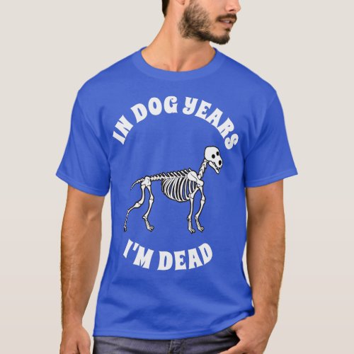In Dog Years Im Dead  Funny Birthday  T_Shirt