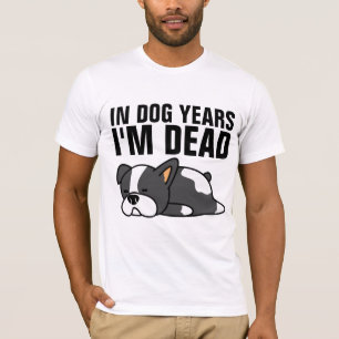 IN DOG YEARS I'M DEAD, OVER THE HILL  T-SHIRTS