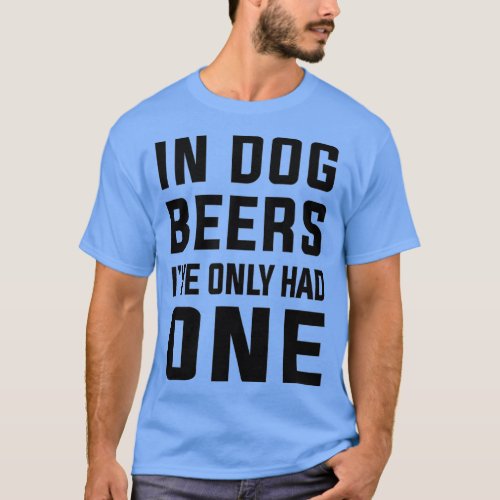 In dog years Ive only had one  Funny beer lovers T_Shirt