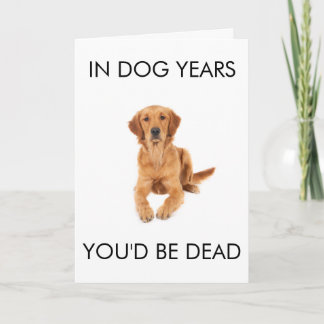 In Dog Years You'd Be Dead Birthday Card