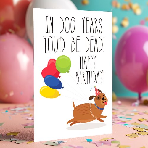 In Dog Years You'D Be Dead | Funny Birthday Card