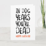 In Dog Years You're Dead, Funny Birthday Card<br><div class="desc">In dog years you're dead
Happy birthday</div>