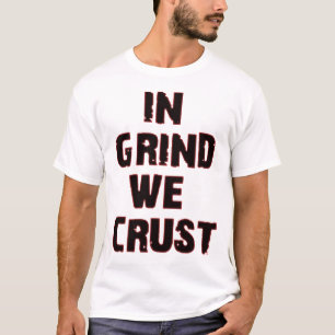 In Grind We Crust T-Shirt