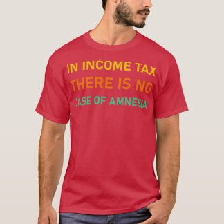 In income tax there is no case of amnesia Funny Ta T-Shirt