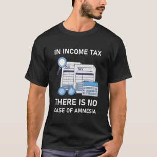 In income tax there is no case of amnesia T-Shirt
