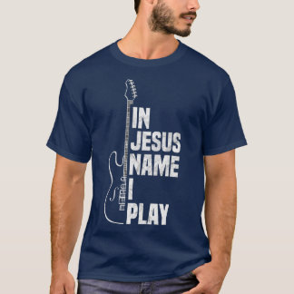In Jesus Name I Play Guitar Christian Guitar Playe T-Shirt