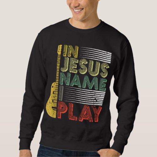 In Jesus Name I Play Guitar Christian Music Lover Sweatshirt