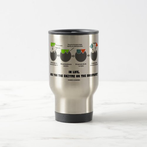 In Life Are You The Enzyme Or The Substrate Humor Travel Mug