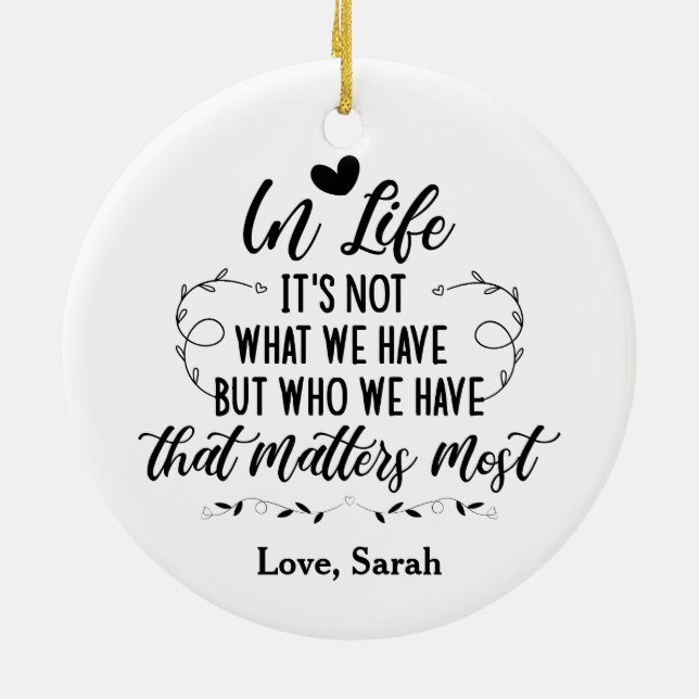 In Life, it's not what we have but who we have... Ceramic Ornament (Back)