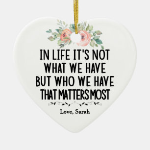 In Life it's not what we have but who we have Ceramic Ornament