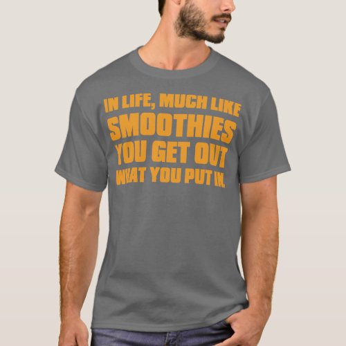 In Life Much Like Smoothies You What You Put In T_Shirt