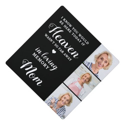 In Loving Memory Mom Personalized 3 Photo Memorial Graduation Cap Topper - Honor your beloved Mom on graduation day with a custom photo collage memorial graduation cap topper. This unique mom memorial keepsake graduation cap is the perfect gift for yourself, family or friends to pay tribute to your loved one. We hope your memorial graduation cap topper will bring you peace, joy and happy memories. 
Quote " I know you would be here today if heaven wasn't so far away. In Loving Memory "
Customize with your favorite loved one's photos. You can change 'Mom' in personalztion, if it ia a tribute to a 'Dad', 'Grandma', etc.
See 'personalize this template' to change photos . A Celebration of Life . COPYRIGHT © 2020 Judy Burrows, Black Dog Art - All Rights Reserved. In Loving Memory Mom Personalized 3 Photo Memorial Graduation Cap Topper