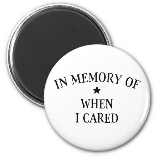 In Memory Of When I Cared Magnet