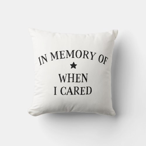 In Memory Of When I Cared Throw Pillow