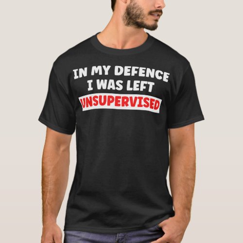 In My Defence I Was Left Unsupervised 1 T_Shirt