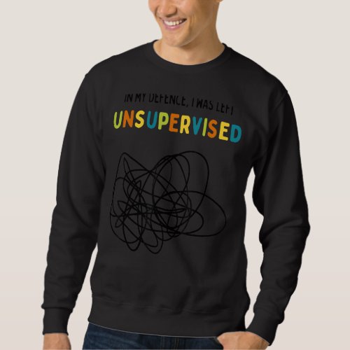 In My Defence I Was Left Unsupervised For Kids Scr Sweatshirt