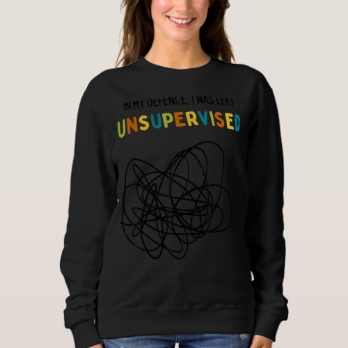 In My Defence I Was Left Unsupervised For Kids Scr Sweatshirt