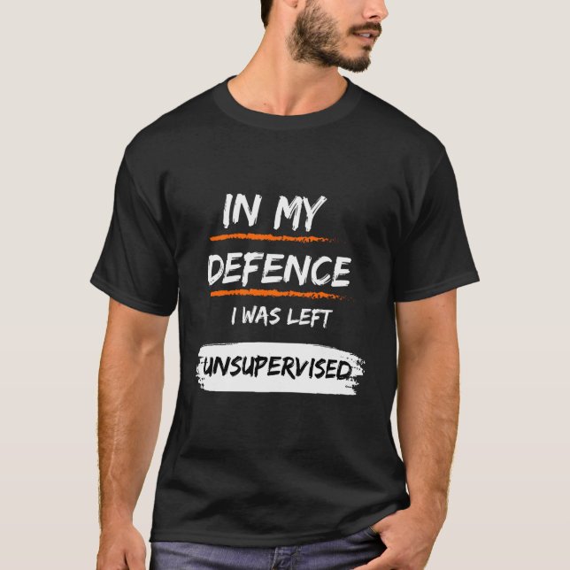 In My Defence I Was Left Unsupervised Funny Slogan T-Shirt (Front)