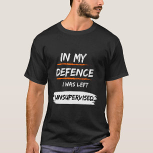 In My Defence I Was Left Unsupervised Funny Slogan T-Shirt