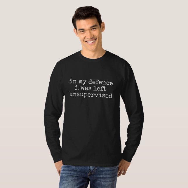 IN MY DEFENCE I WAS LEFT UNSUPERVISED T-Shirt (Front Full)