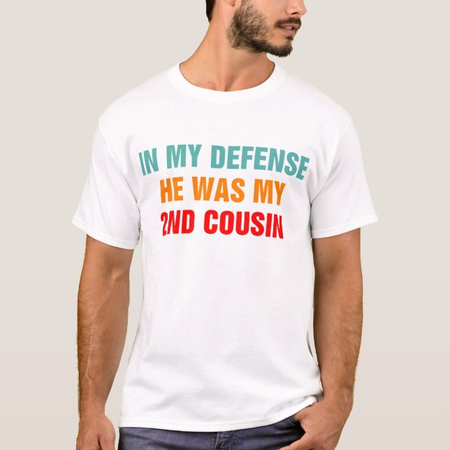 In My Defense He Was My Second Cousin T-Shirt (Front)