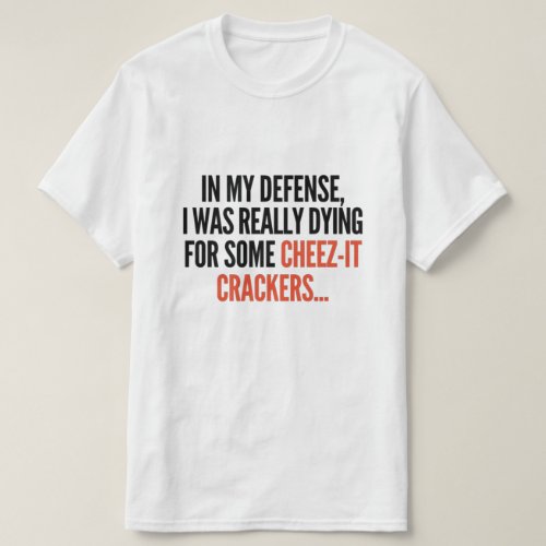 In my defense I was dying for some cheez_it T_Shirt