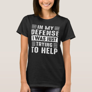 in my defense i was just trying to help T-Shirt