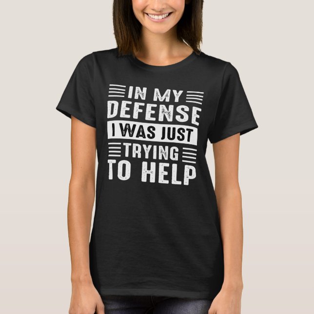 in my defense i was just trying to help T-Shirt (Front)