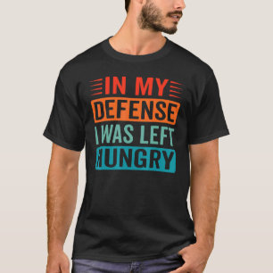 In My Defense I Was Left Hungry Foodie T-Shirt