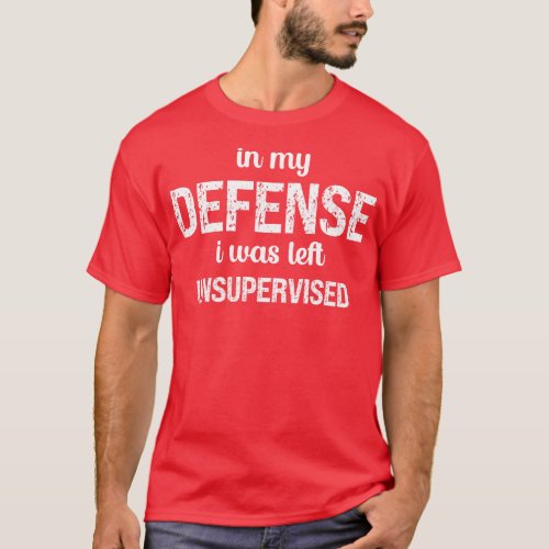 In My Defense I Was Left Unsupervised 1 T_Shirt