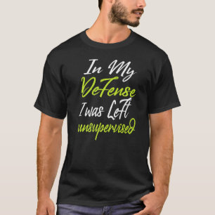 In my defense i was left unsupervised 1 T-Shirt