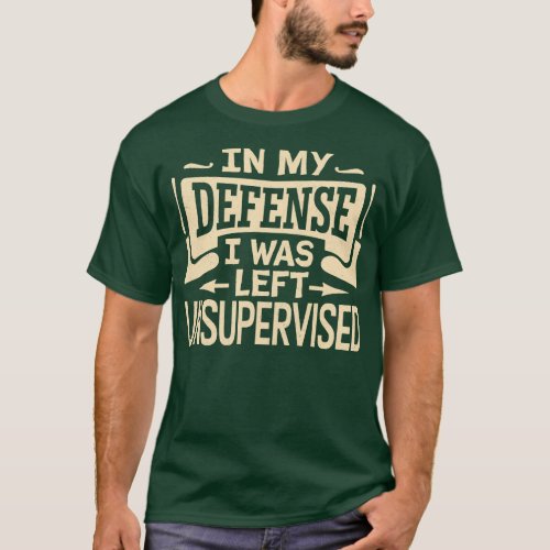 In My Defense I Was Left Unsupervised 1 T_Shirt
