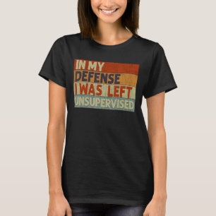 In My Defense I Was Left Unsupervised 2 T-Shirt