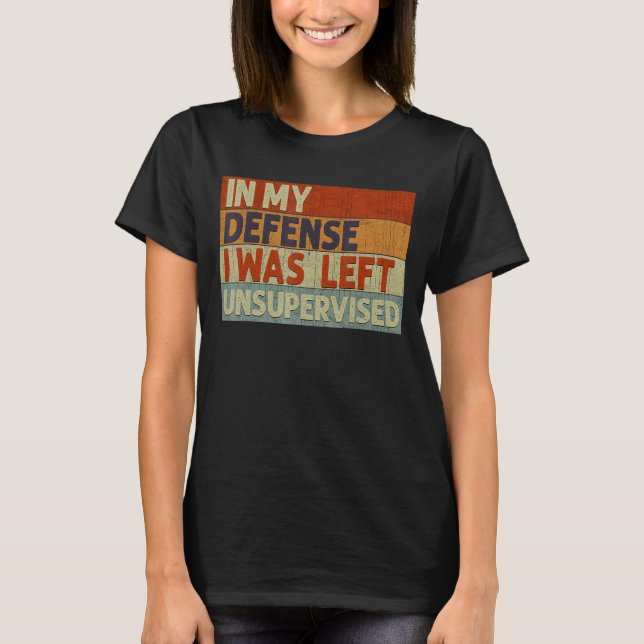 In My Defense I Was Left Unsupervised 2 T-Shirt (Front)
