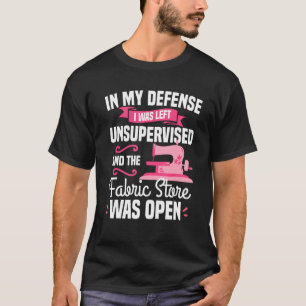 In My Defense I Was Left Unsupervised And The Fabr T-Shirt