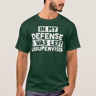 In My Defense I Was Left Unsupervised Bold Naughty T-Shirt
