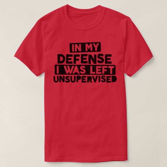 In My Defense I Was Left Unsupervised Bold Naughty T-Shirt (Design Front)