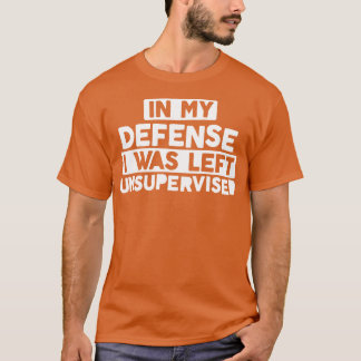 In My Defense I Was Left Unsupervised Bold Naughty T-Shirt